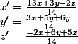 x' = \frac{13x + 3y - 2z}{14}
 \\ y' = \frac{3x + 5y + 6y}{14}
 \\ z' = \frac{-2x + 6y + 5z}{14}
 \\ 